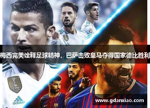 梅西完美诠释足球精神，巴萨击败皇马夺得国家德比胜利