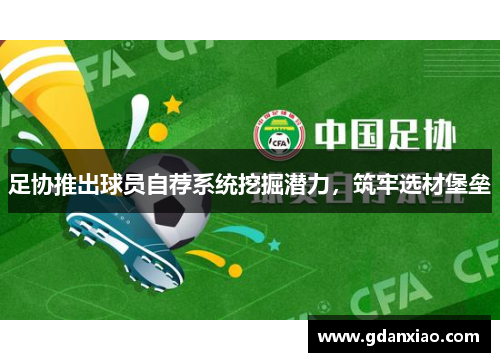 足协推出球员自荐系统挖掘潜力，筑牢选材堡垒